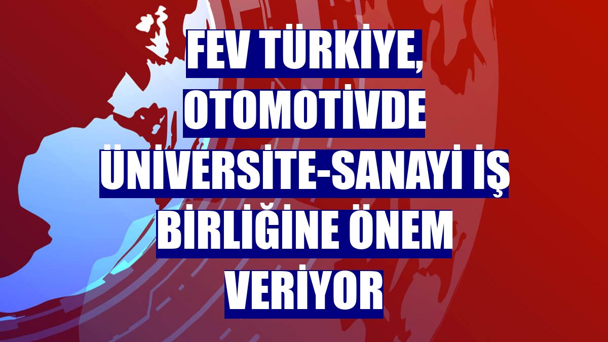 FEV Türkiye, otomotivde üniversite-sanayi iş birliğine önem veriyor