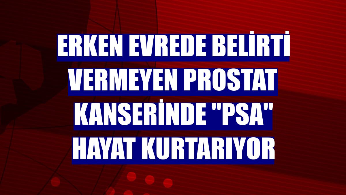 Erken evrede belirti vermeyen prostat kanserinde "PSA" hayat kurtarıyor