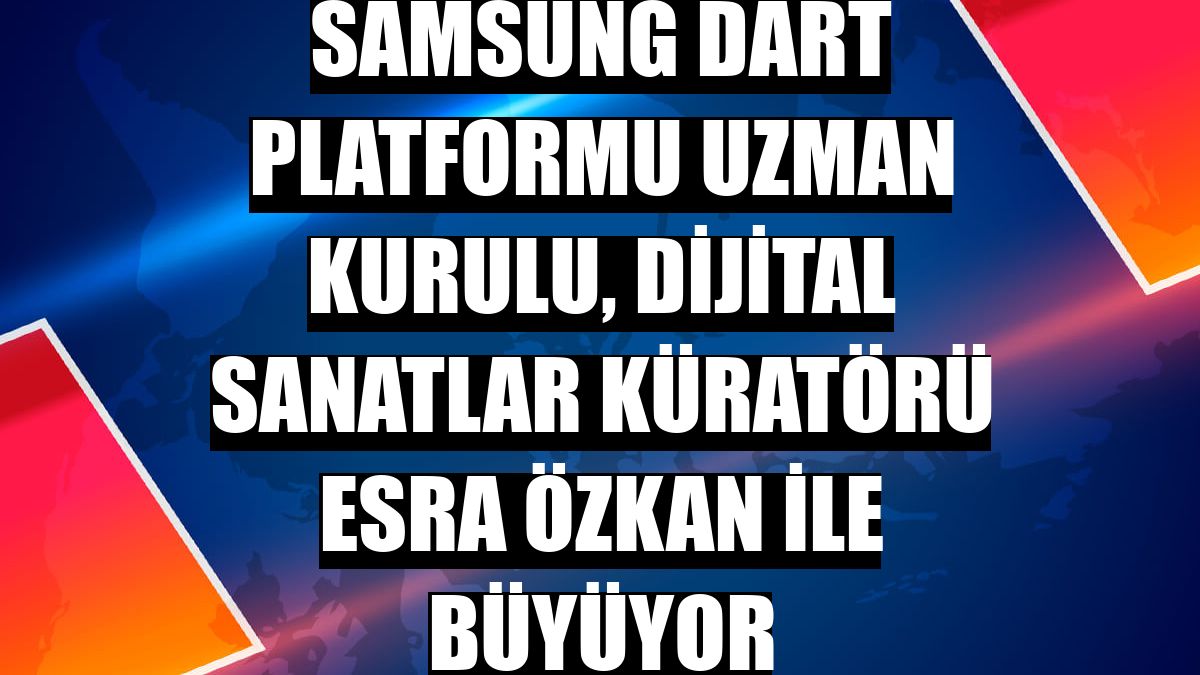 Samsung dART Platformu Uzman Kurulu, Dijital Sanatlar Küratörü Esra Özkan ile büyüyor