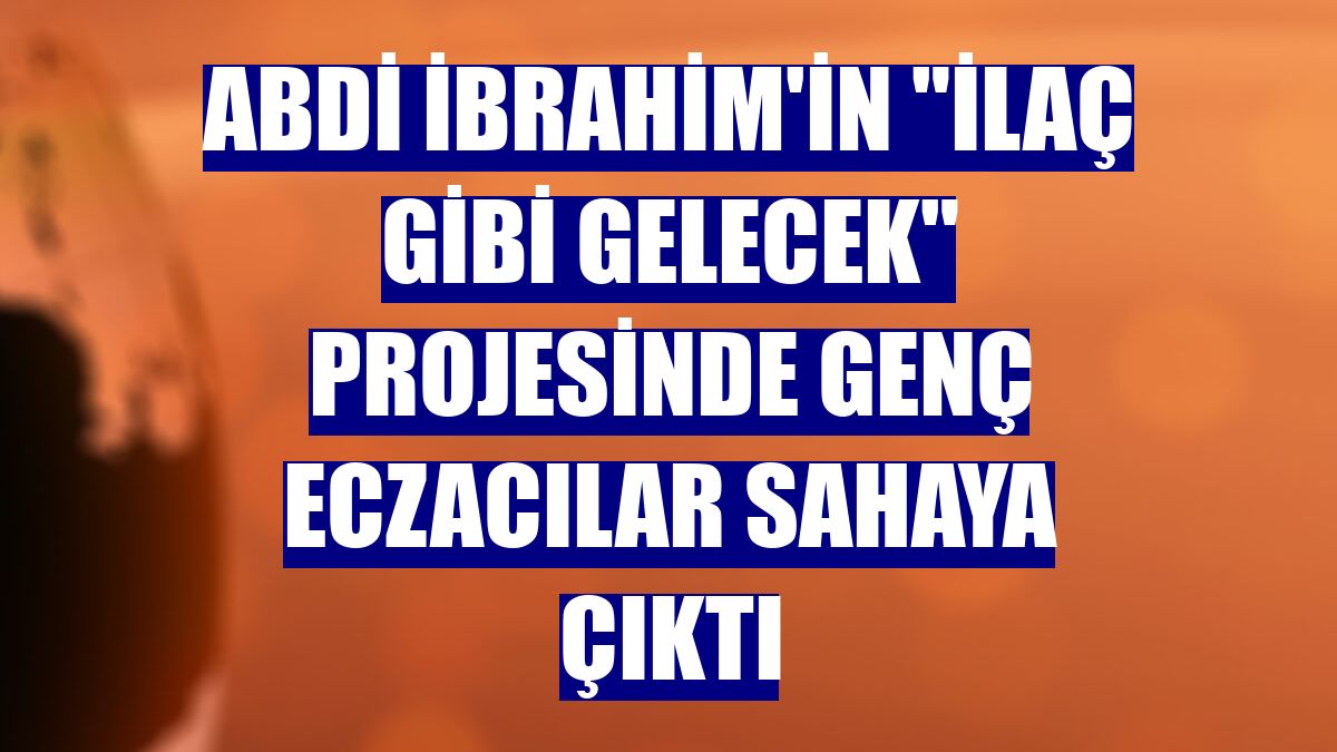 Abdi İbrahim'in "İlaç Gibi Gelecek" projesinde genç eczacılar sahaya çıktı