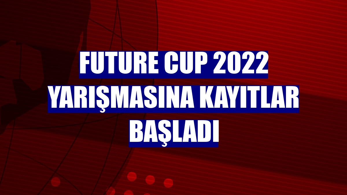 Future Cup 2022 yarışmasına kayıtlar başladı