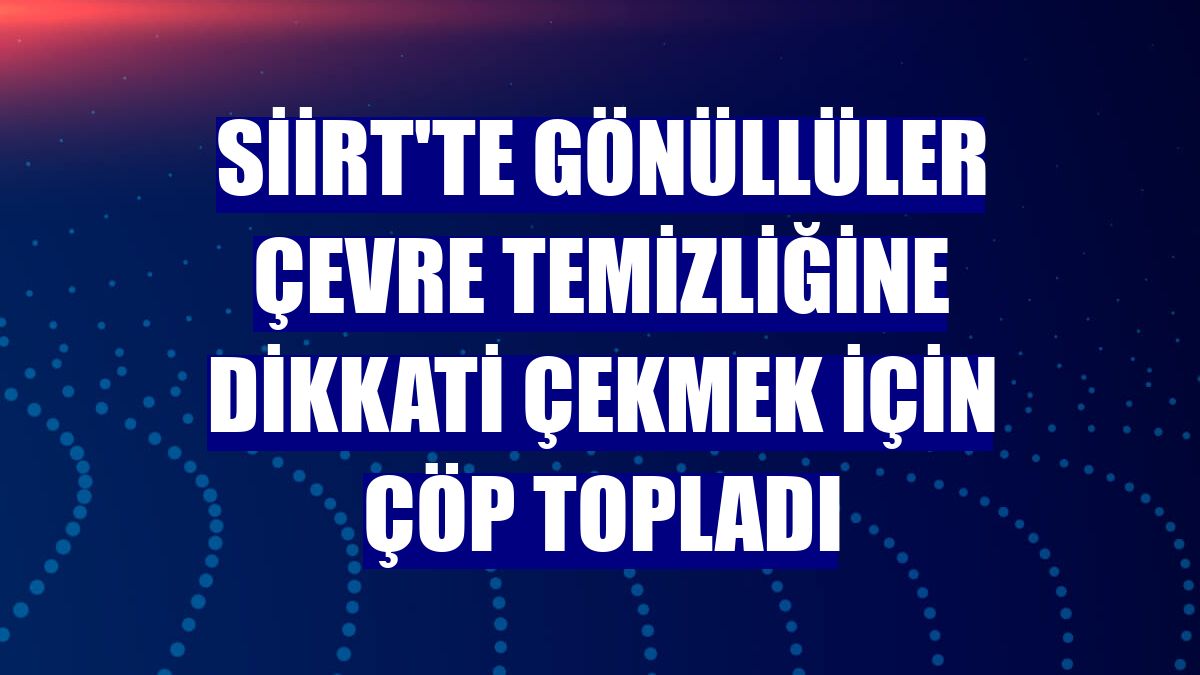 Siirt'te gönüllüler çevre temizliğine dikkati çekmek için çöp topladı