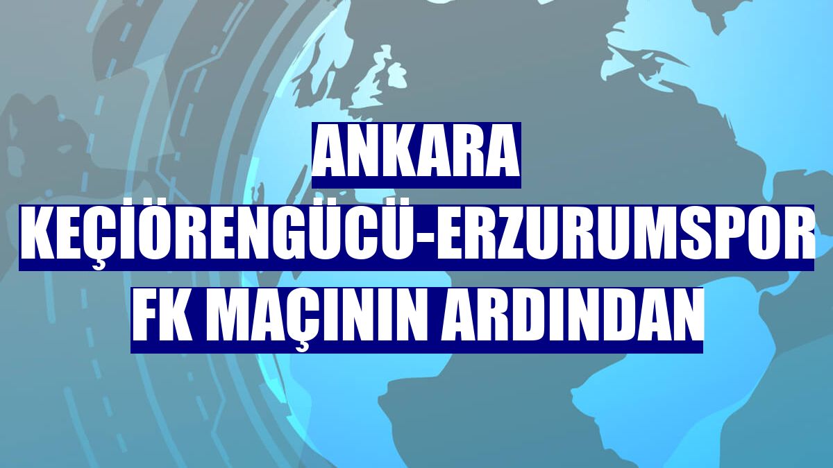 Ankara Keçiörengücü-Erzurumspor FK maçının ardından