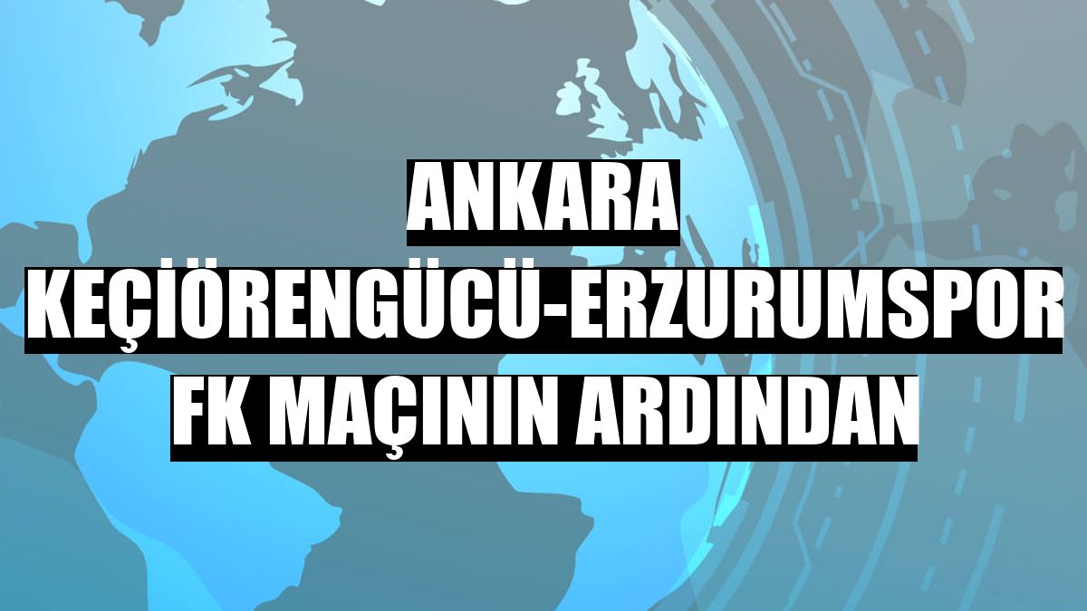 Ankara Keçiörengücü-Erzurumspor FK maçının ardından