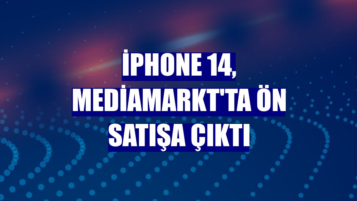 iPhone 14, MediaMarkt'ta ön satışa çıktı