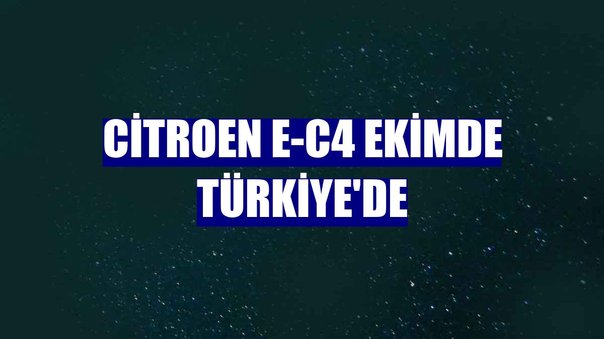 Citroen e-C4 ekimde Türkiye'de