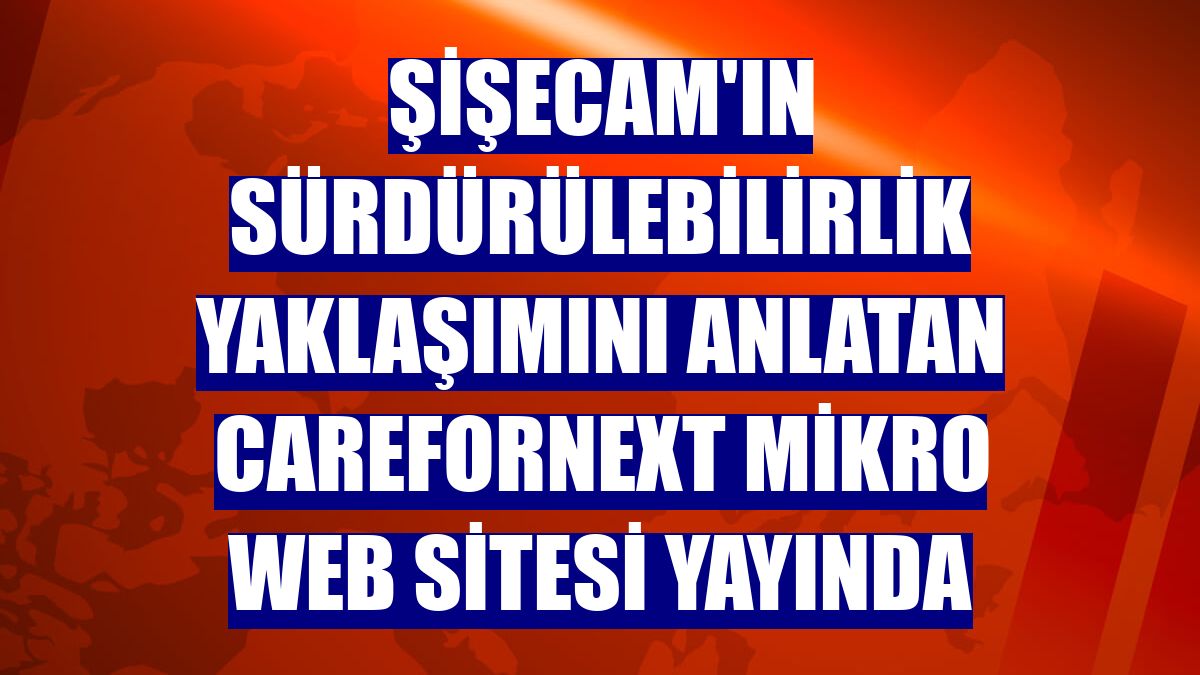 Şişecam'ın sürdürülebilirlik yaklaşımını anlatan CareforNext Mikro web sitesi yayında