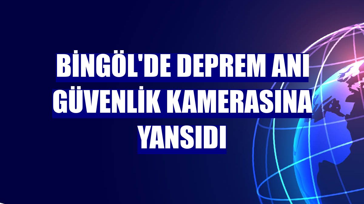 Bingöl'de deprem anı güvenlik kamerasına yansıdı