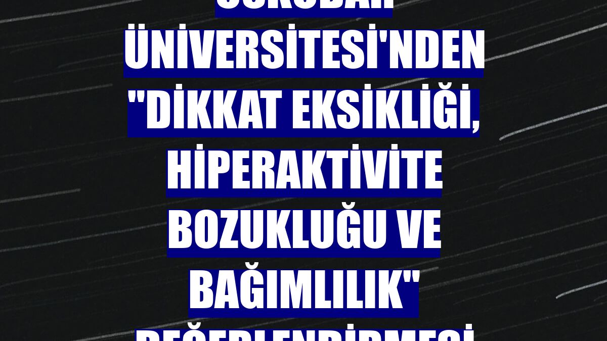 Üsküdar Üniversitesi'nden "dikkat eksikliği, hiperaktivite bozukluğu ve bağımlılık" değerlendirmesi