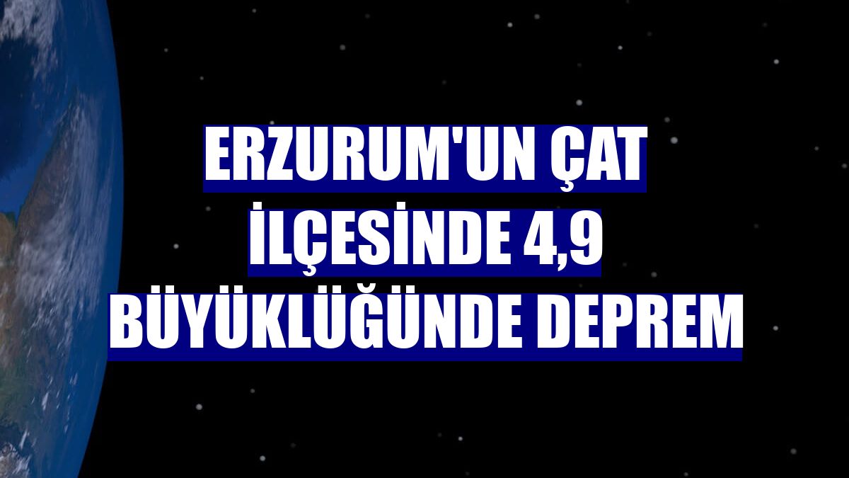 Erzurum'un Çat ilçesinde 4,9 büyüklüğünde deprem