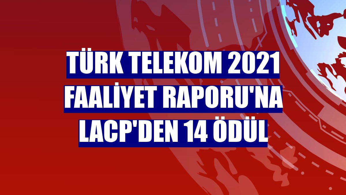 Türk Telekom 2021 Faaliyet Raporu'na LACP'den 14 ödül
