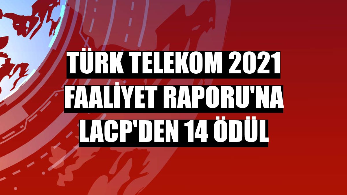Türk Telekom 2021 Faaliyet Raporu'na LACP'den 14 ödül