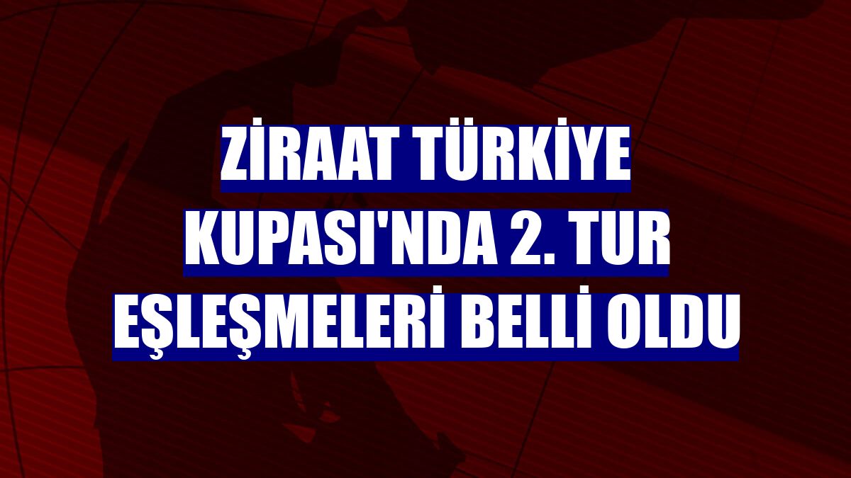 Ziraat Türkiye Kupası'nda 2. tur eşleşmeleri belli oldu