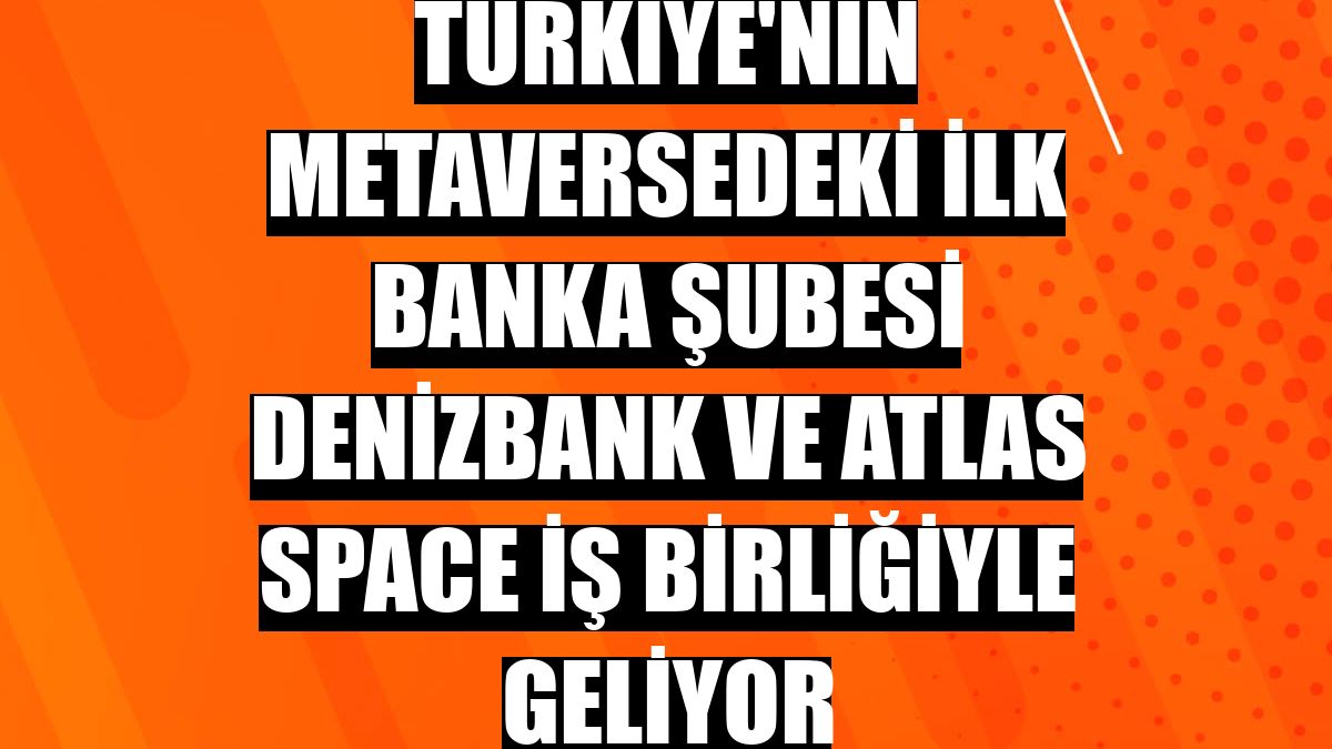 Türkiye'nin metaversedeki ilk banka şubesi DenizBank ve Atlas Space iş birliğiyle geliyor