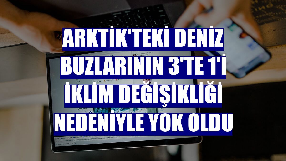 Arktik'teki deniz buzlarının 3'te 1'i iklim değişikliği nedeniyle yok oldu