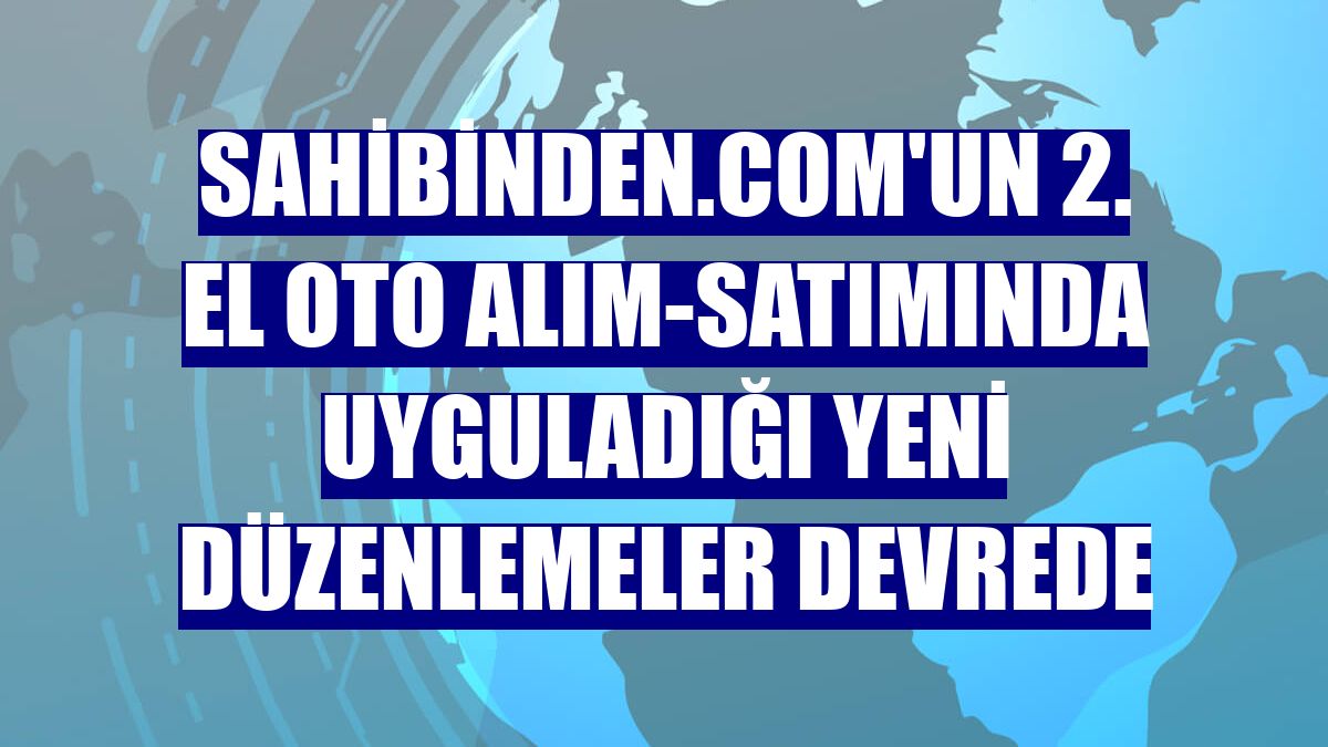 sahibinden.com'un 2. el oto alım-satımında uyguladığı yeni düzenlemeler devrede