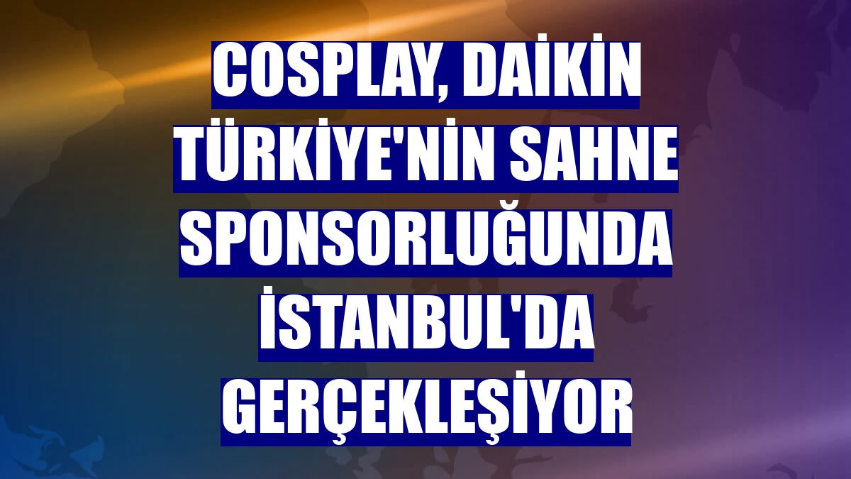 Cosplay, Daikin Türkiye'nin sahne sponsorluğunda İstanbul'da gerçekleşiyor