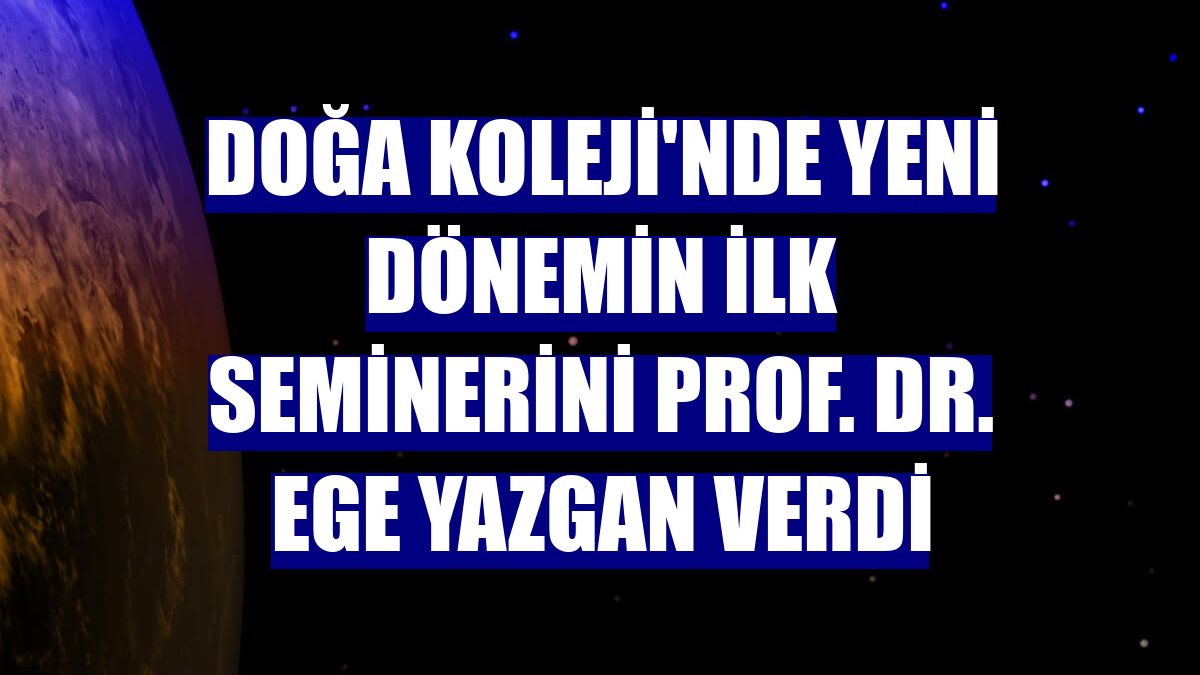 Doğa Koleji'nde yeni dönemin ilk seminerini Prof. Dr. Ege Yazgan verdi