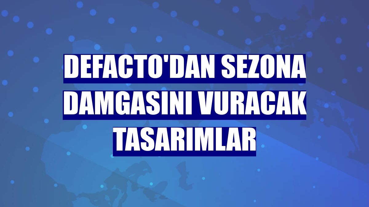 DeFacto'dan sezona damgasını vuracak tasarımlar
