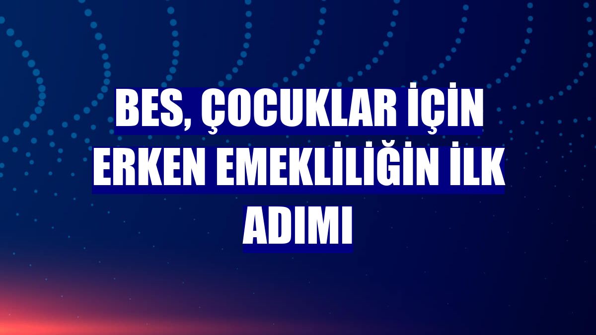 BES, çocuklar için erken emekliliğin ilk adımı