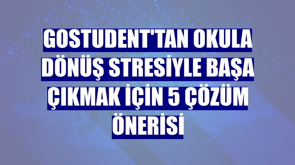 GoStudent'tan okula dönüş stresiyle başa çıkmak için 5 çözüm önerisi