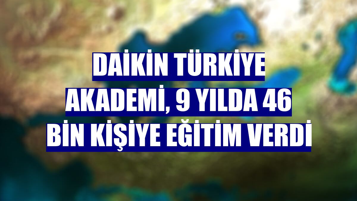 Daikin Türkiye Akademi, 9 yılda 46 bin kişiye eğitim verdi