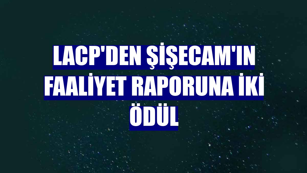 LACP'den Şişecam'ın faaliyet raporuna iki ödül