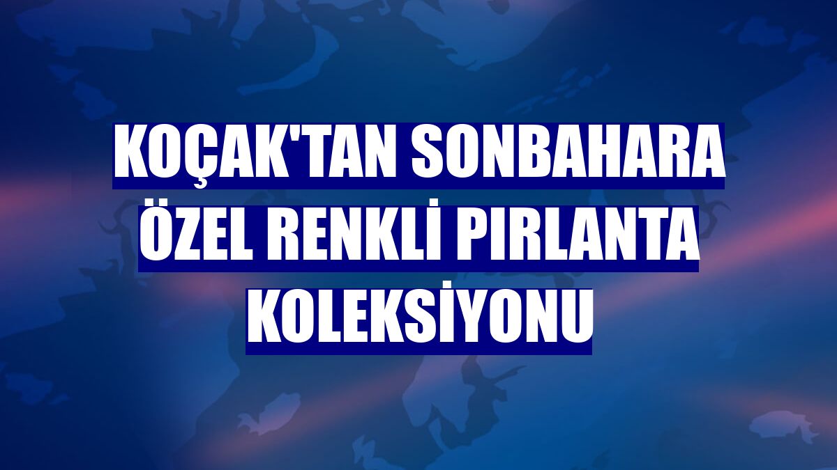 Koçak'tan sonbahara özel renkli pırlanta koleksiyonu