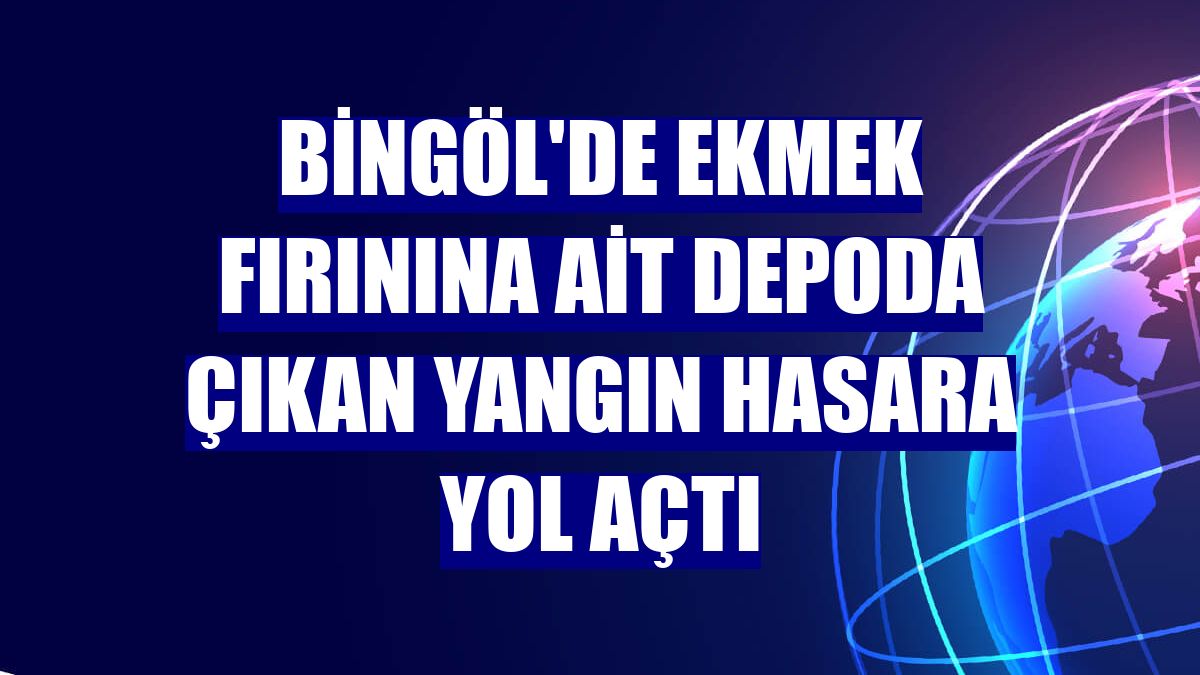 Bingöl'de ekmek fırınına ait depoda çıkan yangın hasara yol açtı