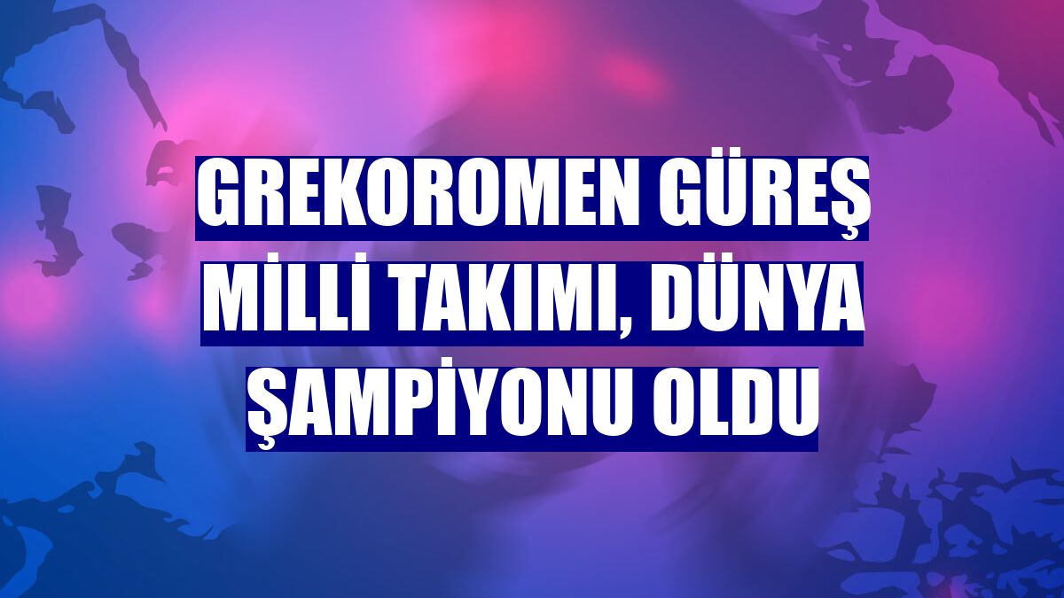 Grekoromen Güreş Milli Takımı, dünya şampiyonu oldu