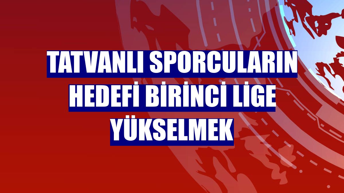 Tatvanlı sporcuların hedefi birinci lige yükselmek