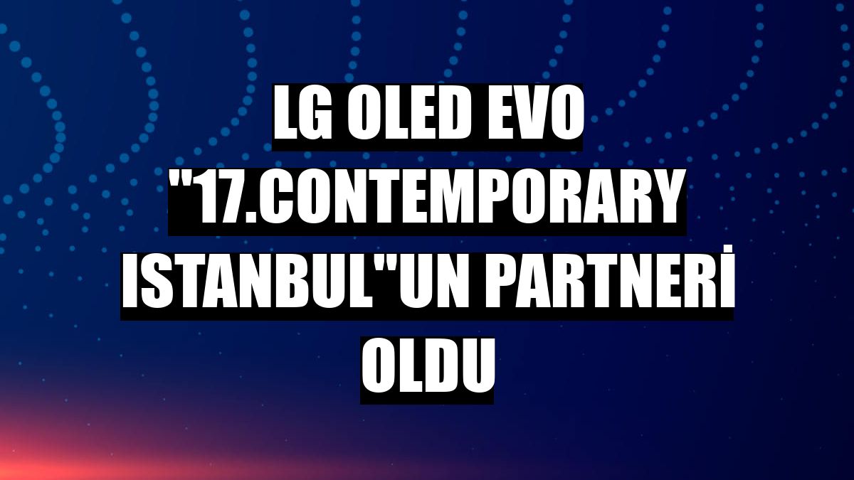 LG OLED evo '17.Contemporary Istanbul'un partneri oldu
