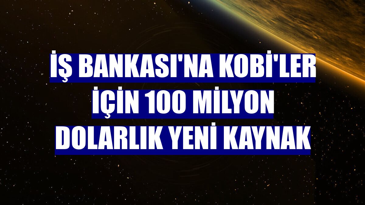 İş Bankası'na KOBİ'ler için 100 milyon dolarlık yeni kaynak