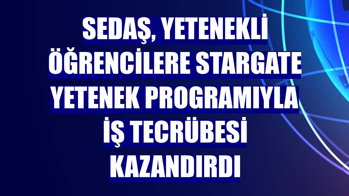 SEDAŞ, yetenekli öğrencilere Stargate Yetenek Programıyla iş tecrübesi kazandırdı