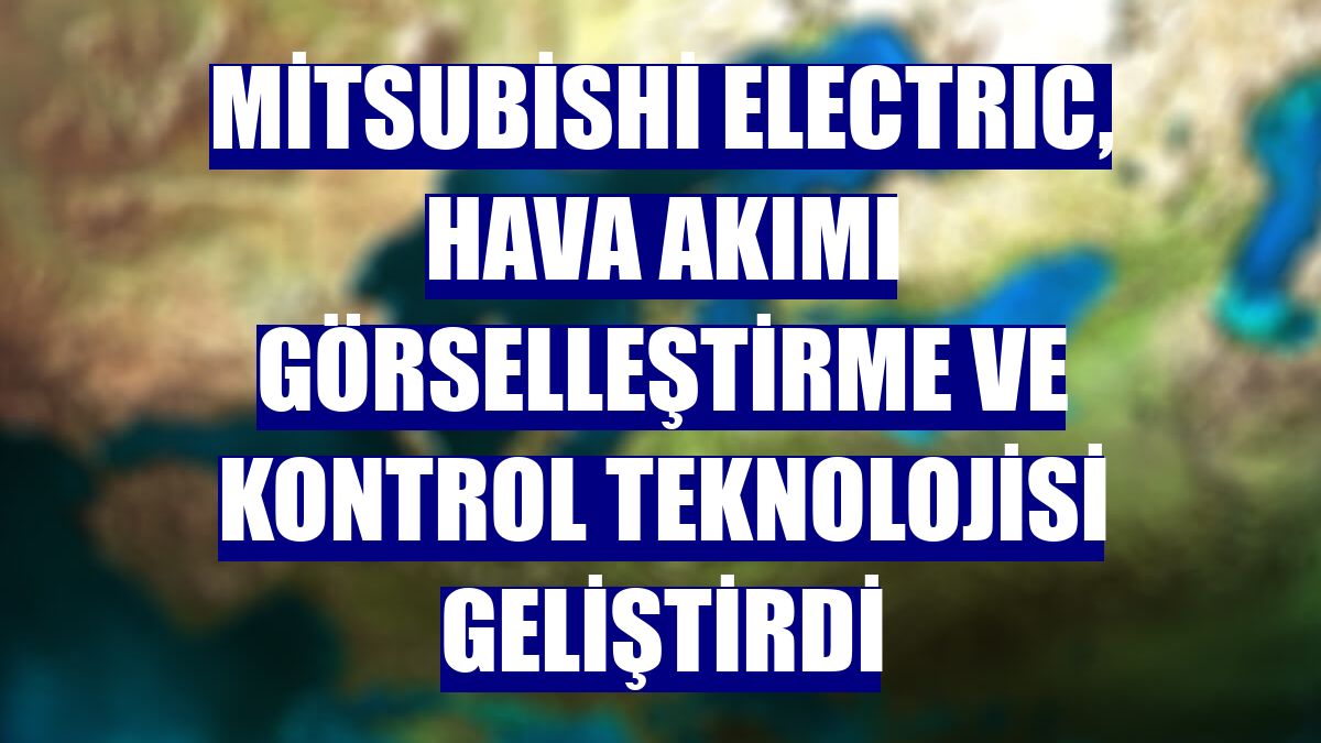 Mitsubishi Electric, Hava Akımı Görselleştirme ve Kontrol Teknolojisi geliştirdi