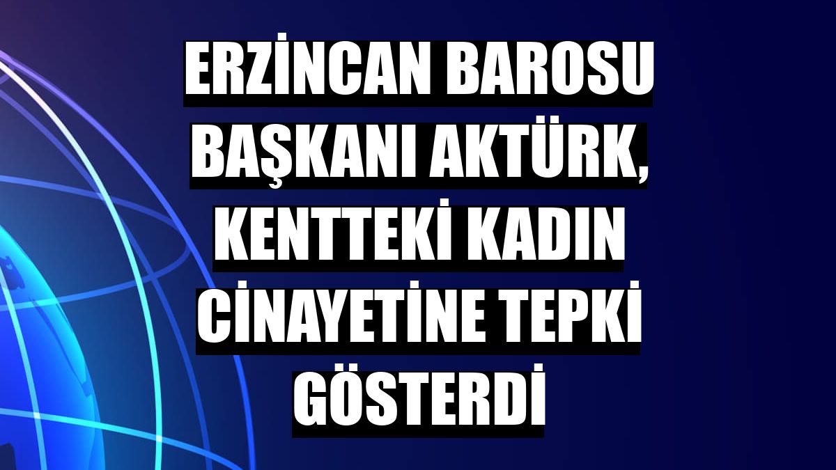 Erzincan Barosu Başkanı Aktürk, kentteki kadın cinayetine tepki gösterdi