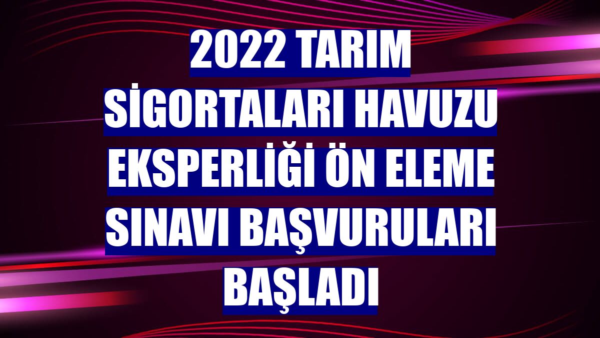 2022 Tarım Sigortaları Havuzu Eksperliği ön eleme sınavı başvuruları başladı