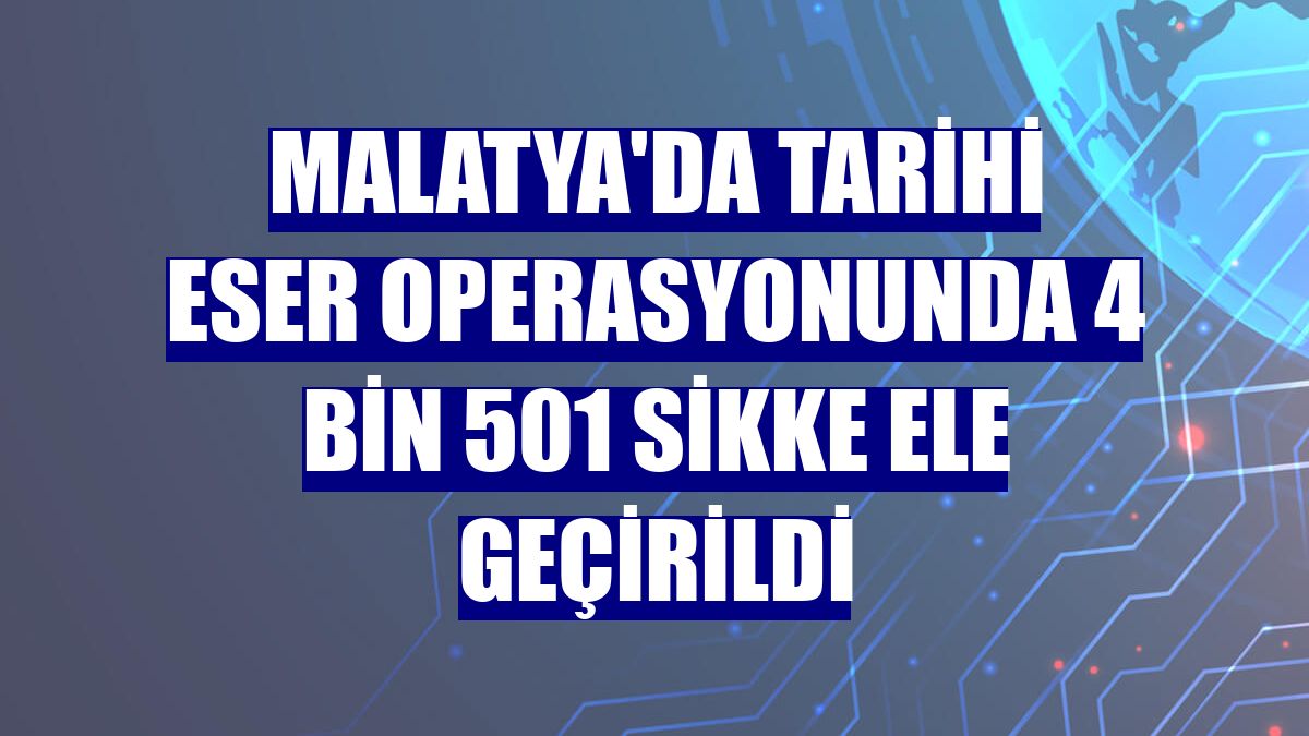 Malatya'da tarihi eser operasyonunda 4 bin 501 sikke ele geçirildi