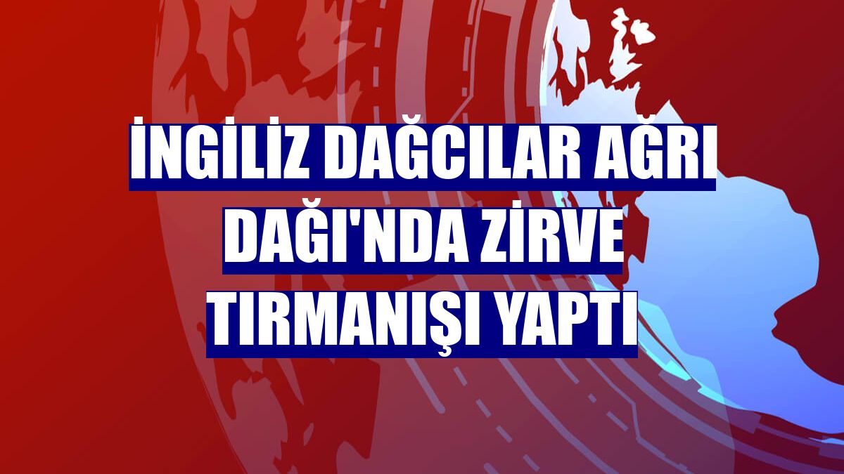 İngiliz dağcılar Ağrı Dağı'nda zirve tırmanışı yaptı