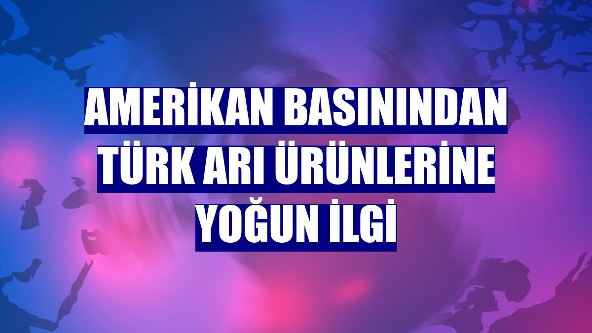Amerikan basınından Türk arı ürünlerine yoğun ilgi
