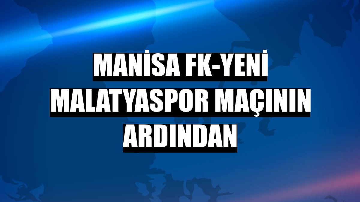 Manisa FK-Yeni Malatyaspor maçının ardından