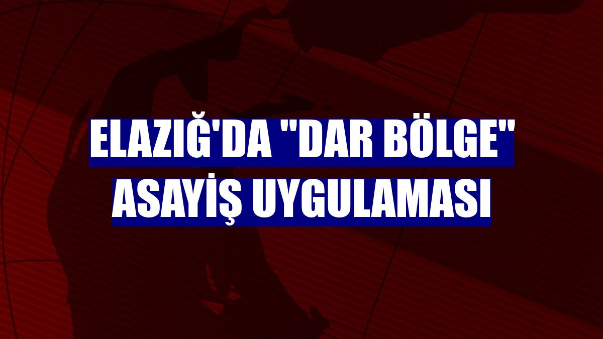 Elazığ'da "dar bölge" asayiş uygulaması