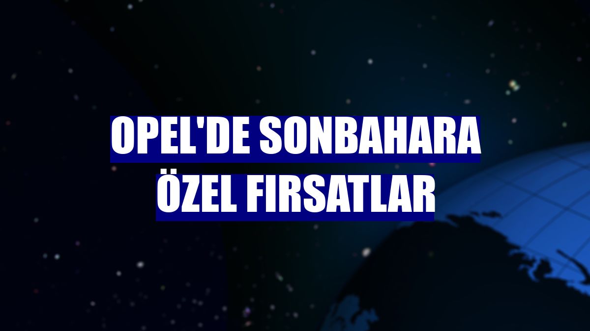Opel'de sonbahara özel fırsatlar