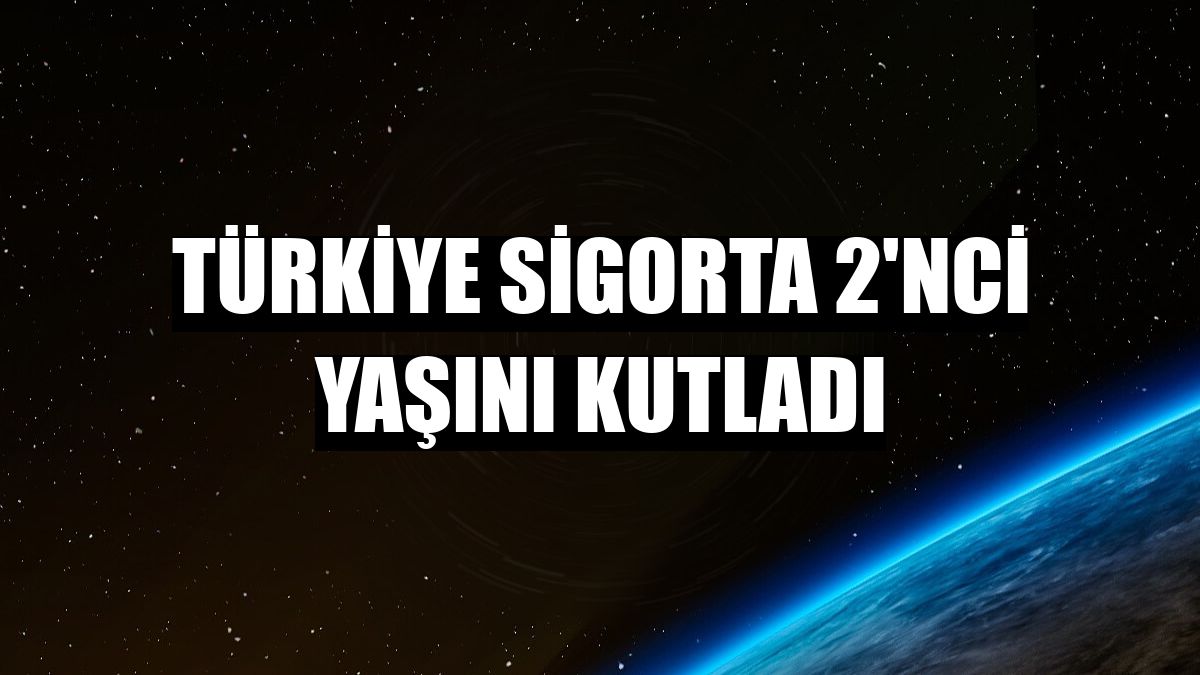 Türkiye Sigorta 2'nci yaşını kutladı