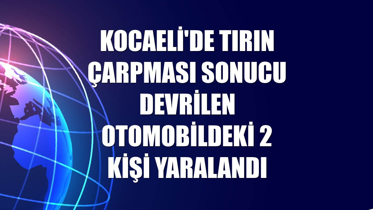 Kocaeli'de tırın çarpması sonucu devrilen otomobildeki 2 kişi yaralandı