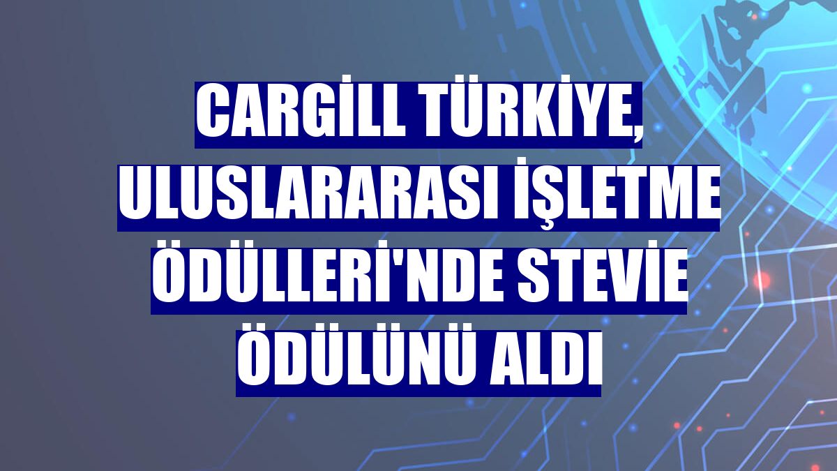 Cargill Türkiye, Uluslararası İşletme Ödülleri'nde Stevie ödülünü aldı