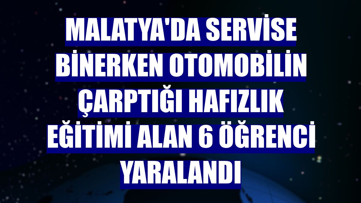Malatya'da servise binerken otomobilin çarptığı hafızlık eğitimi alan 6 öğrenci yaralandı