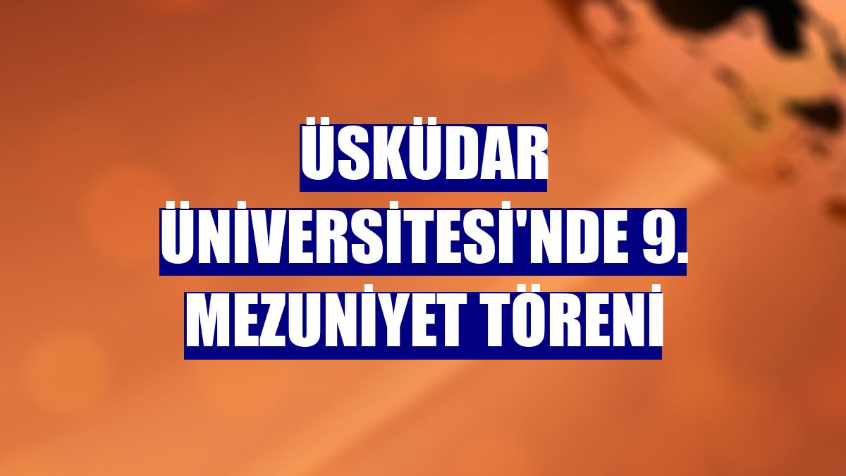 Üsküdar Üniversitesi'nde 9. mezuniyet töreni