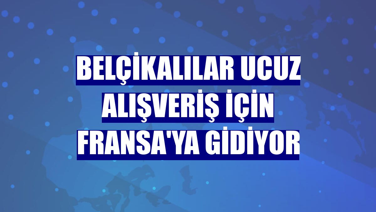 Belçikalılar ucuz alışveriş için Fransa'ya gidiyor