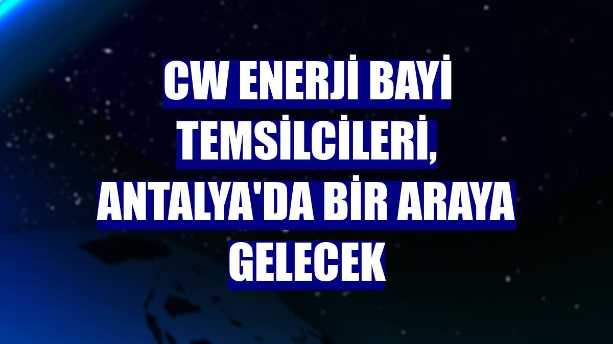 CW Enerji bayi temsilcileri, Antalya'da bir araya gelecek